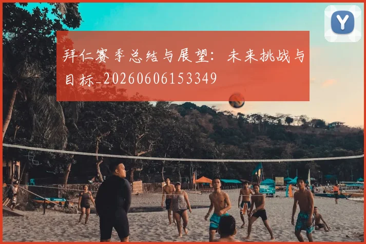 拜仁赛季总结与展望:未来挑战与目标_20260606153349