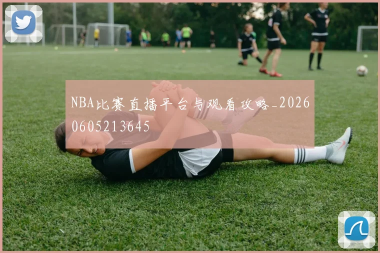 NBA比赛直播平台与观看攻略_20260605213645