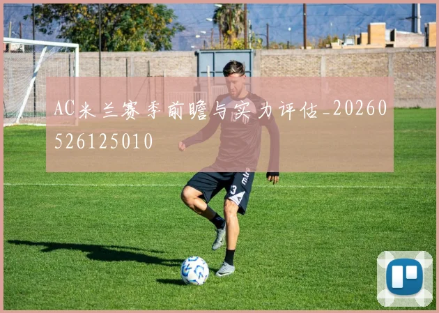 AC米兰赛季前瞻与实力评估_20260526125010