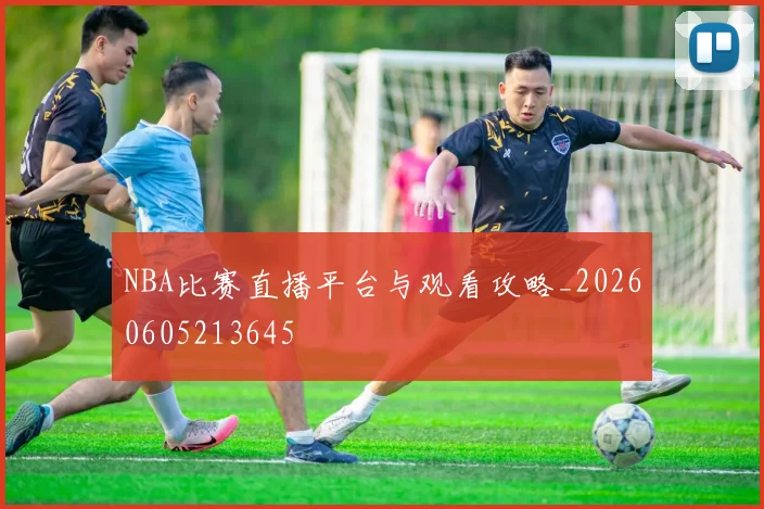 NBA比赛直播平台与观看攻略_20260605213645