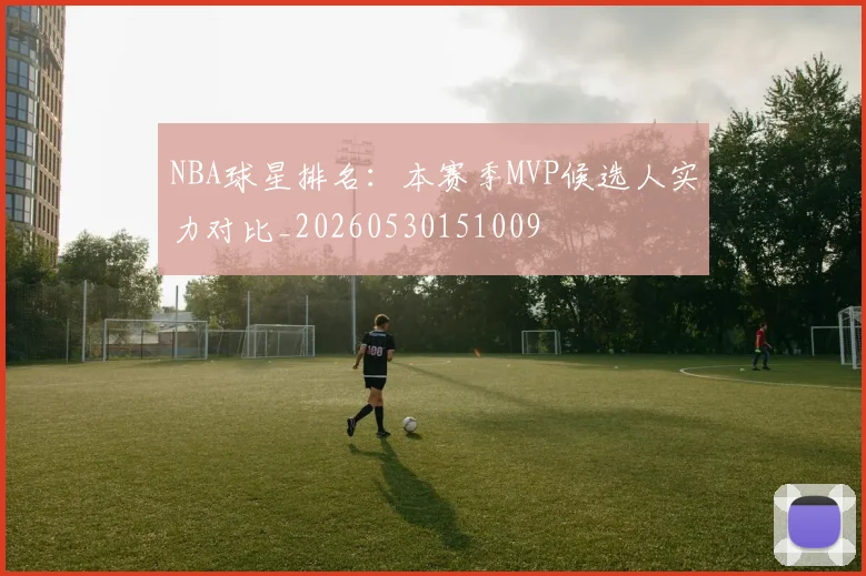 NBA球星排名：本赛季MVP候选人实力对比_20260530151009