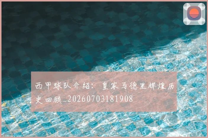 西甲球队介绍：皇家马德里辉煌历史回顾_20260703181908