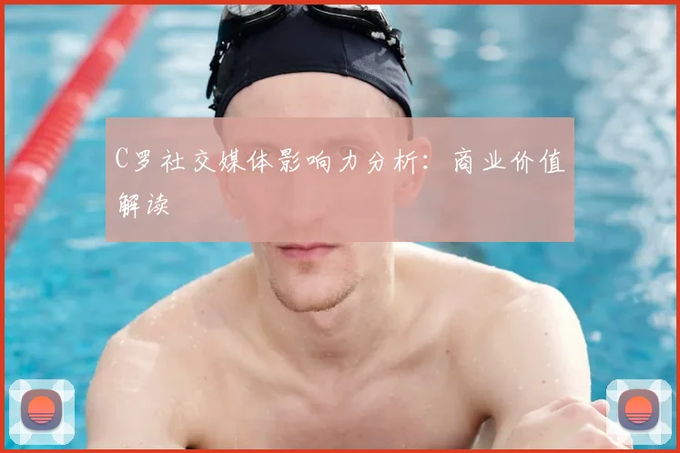 C罗社交媒体影响力分析：商业价值解读