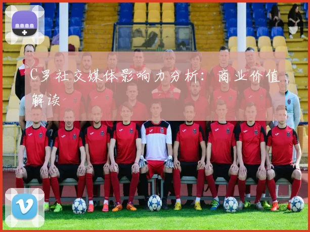 C罗社交媒体影响力分析：商业价值解读