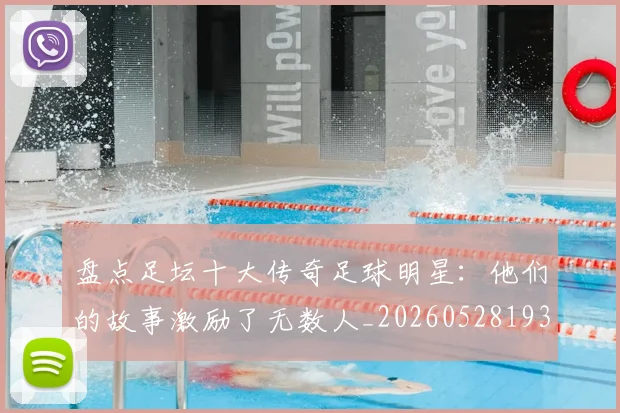盘点足坛十大传奇足球明星:他们的故事激励了无数人_20260528193545
