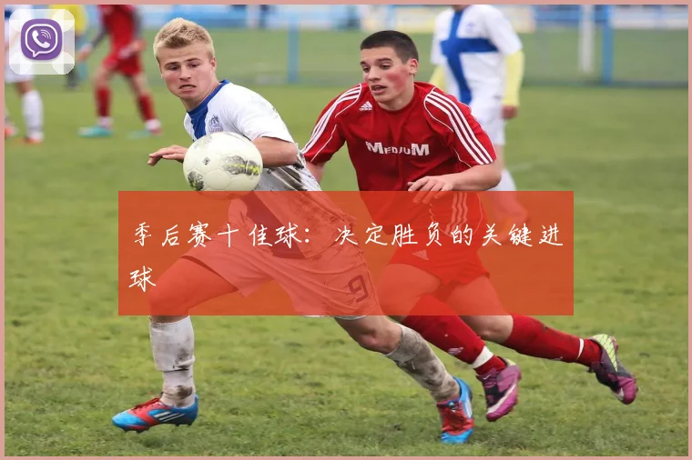 季后赛十佳球：决定胜负的关键进球