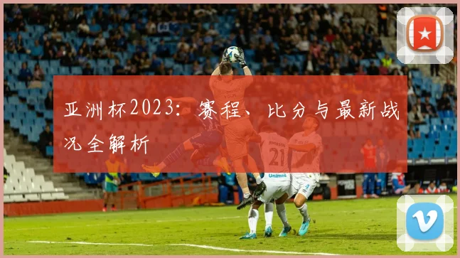 亚洲杯2023：赛程、比分与最新战况全解析