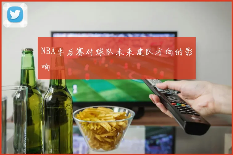 NBA季后赛对球队未来建队方向的影响