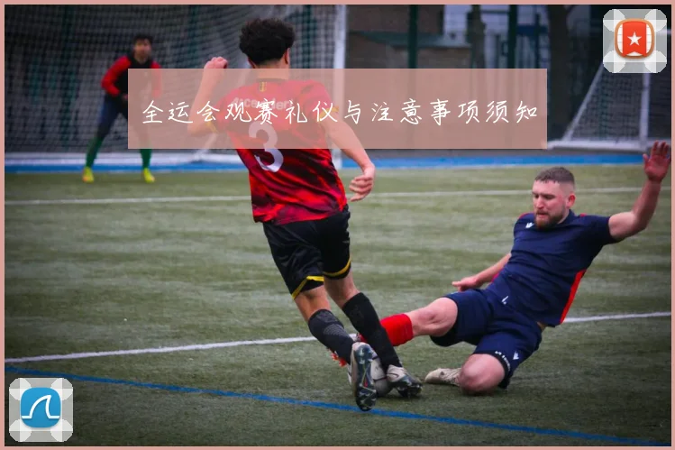 全运会观赛礼仪与注意事项须知