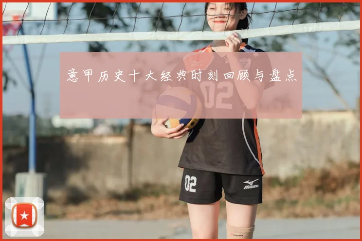 意甲历史十大经典时刻回顾与盘点