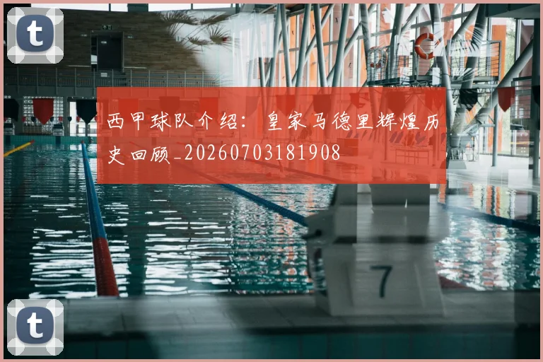 西甲球队介绍：皇家马德里辉煌历史回顾_20260703181908