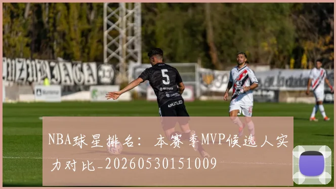 NBA球星排名：本赛季MVP候选人实力对比_20260530151009