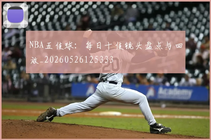 NBA五佳球:每日十佳镜头盘点与回放_20260526125333
