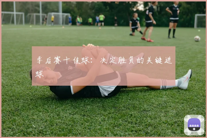 季后赛十佳球：决定胜负的关键进球