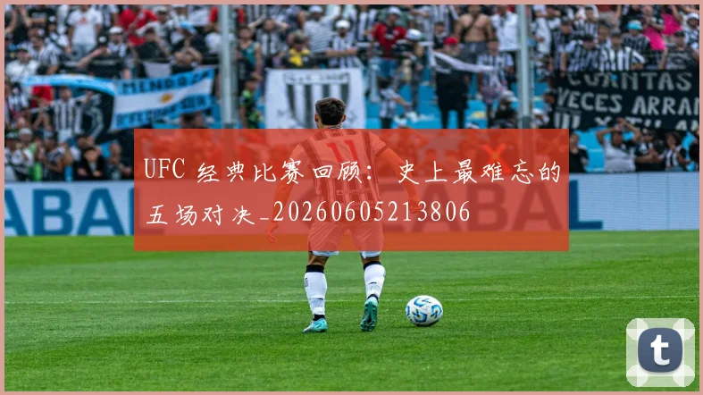 UFC 经典比赛回顾:史上最难忘的五场对决_20260605213806