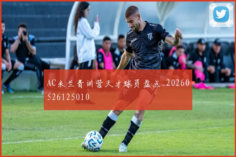 AC米兰青训营天才球员盘点_20260526125010