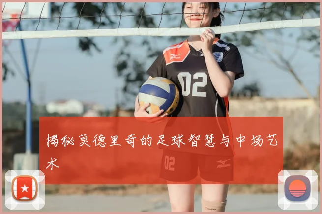 揭秘莫德里奇的足球智慧与中场艺术
