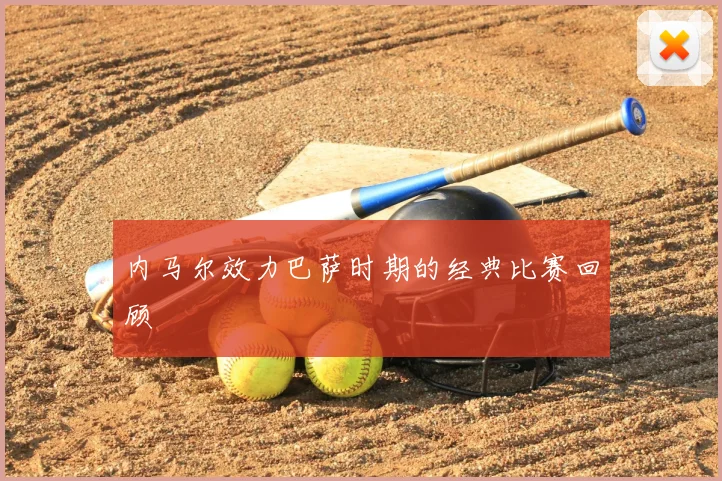 内马尔效力巴萨时期的经典比赛回顾