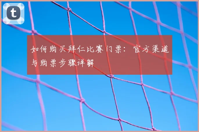 如何购买拜仁比赛门票:官方渠道与购票步骤详解