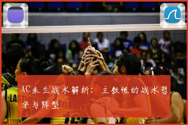 AC米兰战术解析:主教练的战术哲学与阵型