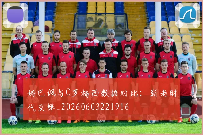 姆巴佩与C罗梅西数据对比：新老时代交锋_20260603221916