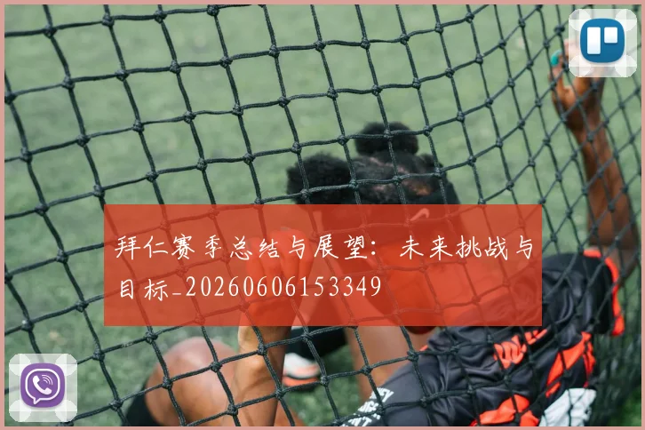 拜仁赛季总结与展望:未来挑战与目标_20260606153349