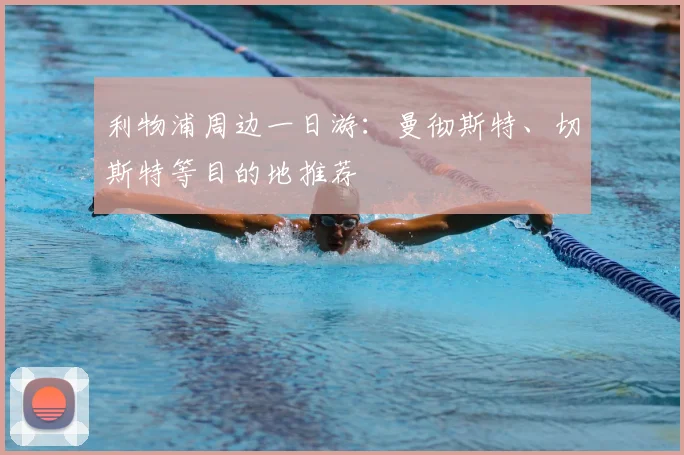 利物浦周边一日游:曼彻斯特、切斯特等目的地推荐