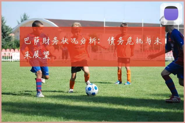 巴萨财务状况分析：债务危机与未来展望