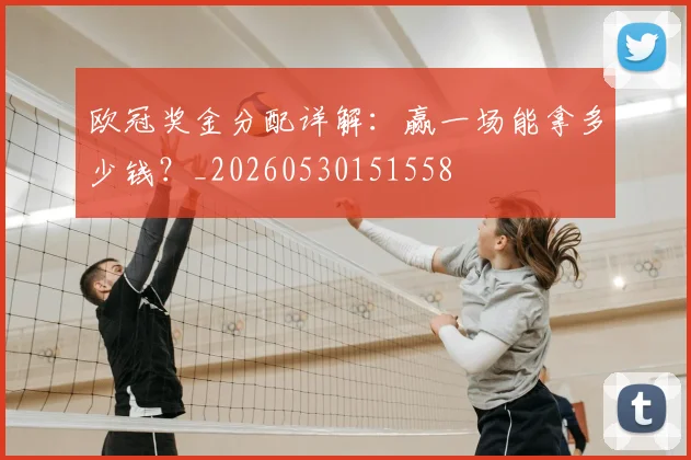 欧冠奖金分配详解:赢一场能拿多少钱?_20260530151558